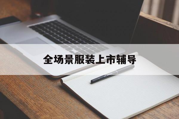 渭南市全场景服装上市辅导(服装怎么样打造场景化)