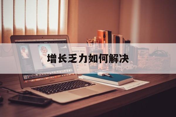渭南市增长乏力如何解决(增长乏力是下降的意思吗)