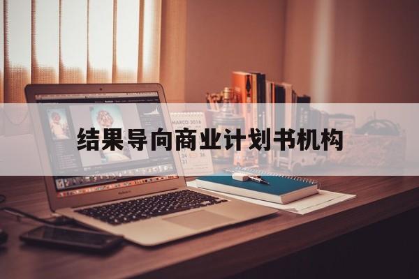 渭南市结果导向商业计划书机构(从商业计划书到上市后管理)