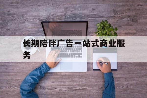 渭南市长期陪伴广告一站式商业服务的简单介绍